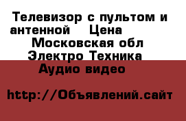 Телевизор с пультом и антенной  › Цена ­ 2 000 - Московская обл. Электро-Техника » Аудио-видео   